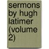 Sermons By Hugh Latimer (Volume 2)