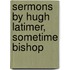 Sermons By Hugh Latimer, Sometime Bishop