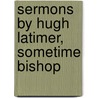 Sermons By Hugh Latimer, Sometime Bishop by Hugh Latimer