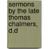 Sermons By The Late Thomas Chalmers, D.D