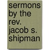 Sermons By The Rev. Jacob S. Shipman by Jacob S. Shipman
