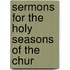 Sermons For The Holy Seasons Of The Chur