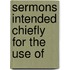 Sermons Intended Chiefly For The Use Of
