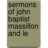 Sermons Of John Baptist Massillon And Le by Jean-Baptiste Massillon
