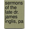 Sermons Of The Late Dr. James Inglis, Pa by James Inglis