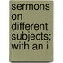 Sermons On Different Subjects; With An I