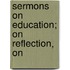 Sermons On Education; On Reflection, On