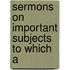 Sermons On Important Subjects To Which A