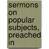 Sermons On Popular Subjects, Preached In
