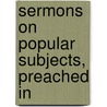 Sermons On Popular Subjects, Preached In door Julius Lloyd