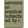 Sermons On Practical Subjects, Ed. By R. door Richard Hastings Graves