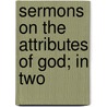 Sermons On The Attributes Of God; In Two door Daniel Whitby