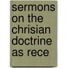Sermons On The Chrisian Doctrine As Rece door Unknown Author
