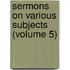 Sermons On Various Subjects (Volume 5)