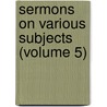 Sermons On Various Subjects (Volume 5) by Isaac Barrow