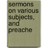 Sermons On Various Subjects, And Preache