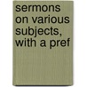 Sermons On Various Subjects, With A Pref by John Abernethy