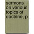 Sermons On Various Topics Of Doctrine, P