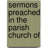 Sermons Preached In The Parish Church Of by William Hichens