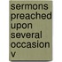 Sermons Preached Upon Several Occasion V