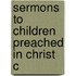 Sermons To Children Preached In Christ C