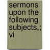 Sermons Upon The Following Subjects,; Vi by Jonathan Mayhew