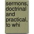 Sermons, Doctrinal And Practical, To Whi