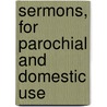 Sermons, For Parochial And Domestic Use by Richard Mant