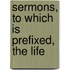 Sermons, To Which Is Prefixed, The Life