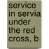 Service In Servia Under The Red Cross, B