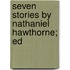 Seven Stories By Nathaniel Hawthorne; Ed
