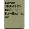 Seven Stories By Nathaniel Hawthorne; Ed by Nathaniel Hawthorne