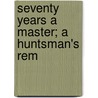 Seventy Years A Master; A Huntsman's Rem by George Race