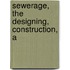 Sewerage, The Designing, Construction, A