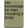 Sex Knowledge For Men; Including A Progr by William Josephus Robinson