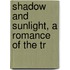 Shadow And Sunlight, A Romance Of The Tr