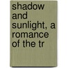 Shadow And Sunlight, A Romance Of The Tr by Grant Watson