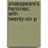 Shakspeare's Heroines; With Twenty-Six P
