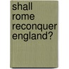Shall Rome Reconquer England? by Horton