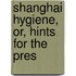 Shanghai Hygiene, Or, Hints For The Pres