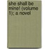 She Shall Be Mine! (Volume 1); A Novel