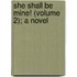 She Shall Be Mine! (Volume 2); A Novel