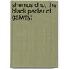 Shemus Dhu, The Black Pedlar Of Galway; by Maurice Dennis Kavanagh