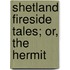 Shetland Fireside Tales; Or, The Hermit