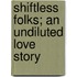 Shiftless Folks; An Undiluted Love Story