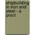 Shipbuilding In Iron And Steel - A Pract