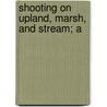 Shooting On Upland, Marsh, And Stream; A by William Bruce Leffingwell