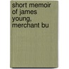 Short Memoir Of James Young, Merchant Bu by Alexander Johnston