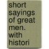 Short Sayings Of Great Men. With Histori