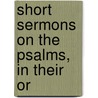 Short Sermons On The Psalms, In Their Or by William James Stracey